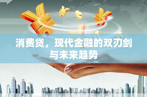 汪清消费贷，现代金融的双刃剑与未来趋势