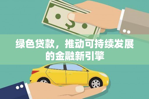 汪清绿色贷款，推动可持续发展的金融新引擎