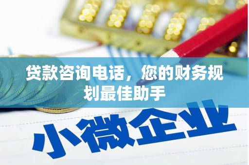 汪清贷款咨询电话，您的财务规划最佳助手