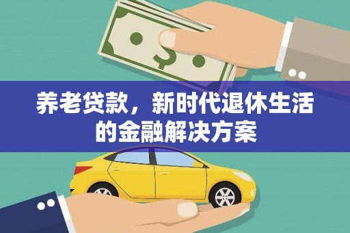 汪清养老贷款，新时代退休生活的金融解决方案