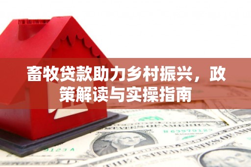 汪清畜牧贷款助力乡村振兴，政策解读与实操指南