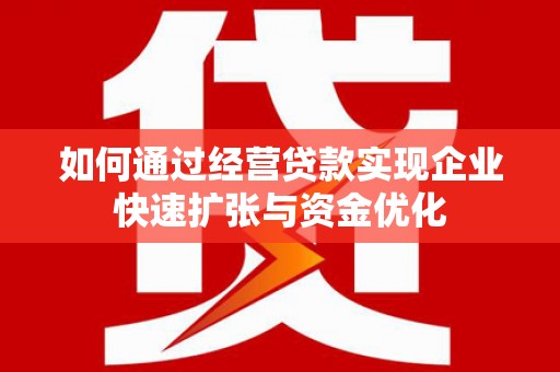 汪清如何通过经营贷款实现企业快速扩张与资金优化
