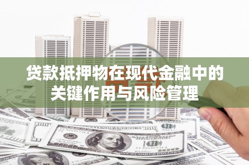 汪清贷款抵押物在现代金融中的关键作用与风险管理