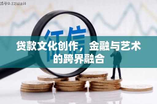汪清贷款文化创作，金融与艺术的跨界融合