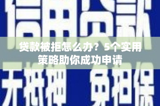 汪清贷款被拒怎么办？5个实用策略助你成功申请