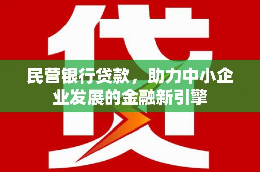 汪清民营银行贷款，助力中小企业发展的金融新引擎