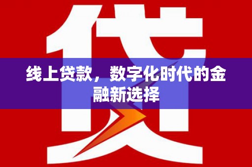 汪清线上贷款，数字化时代的金融新选择