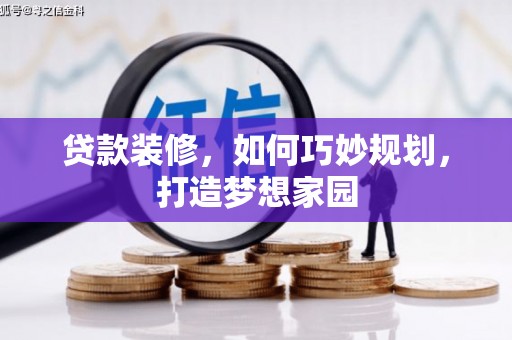汪清贷款装修，如何巧妙规划，打造梦想家园