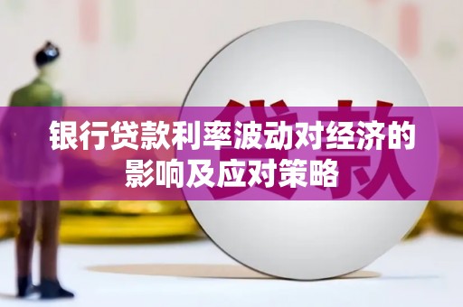 汪清银行贷款利率波动对经济的影响及应对策略