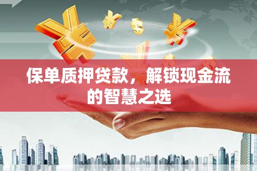 汪清保单质押贷款，解锁现金流的智慧之选