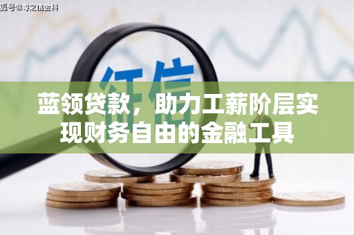 汪清蓝领贷款，助力工薪阶层实现财务自由的金融工具