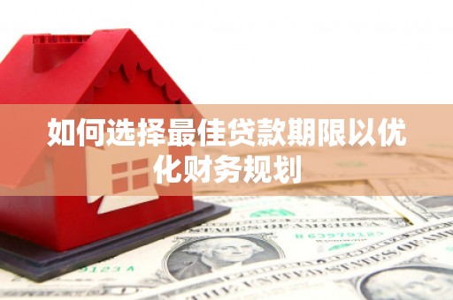汪清如何选择最佳贷款期限以优化财务规划