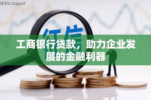 汪清工商银行贷款，助力企业发展的金融利器