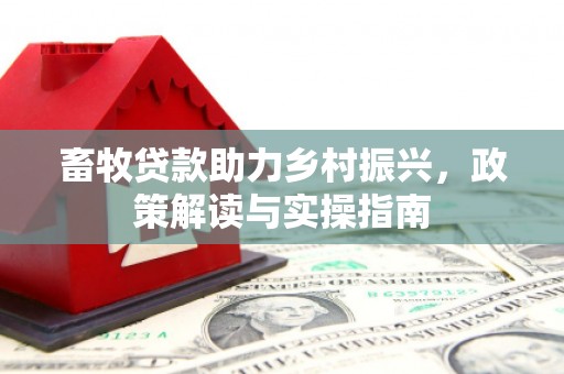汪清畜牧贷款助力乡村振兴，政策解读与实操指南