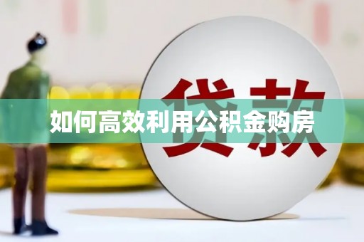 汪清如何高效利用公积金购房