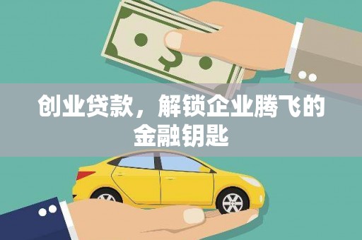 汪清创业贷款，解锁企业腾飞的金融钥匙
