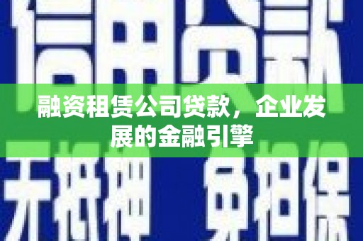 汪清融资租赁公司贷款，企业发展的金融引擎