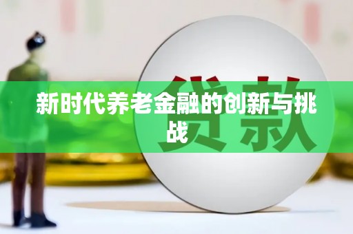 汪清新时代养老金融的创新与挑战