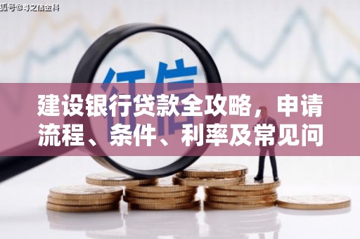 汪清建设银行贷款全攻略，申请流程、条件、利率及常见问题解答