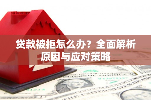 汪清贷款被拒怎么办？全面解析原因与应对策略
