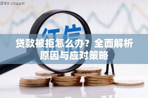 汪清贷款被拒怎么办？全面解析原因与应对策略