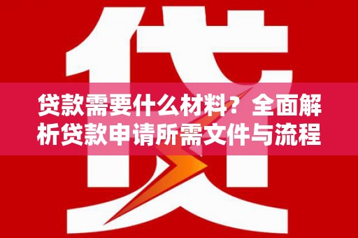 汪清贷款需要什么材料？全面解析贷款申请所需文件与流程
