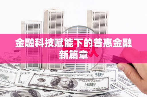 汪清金融科技赋能下的普惠金融新篇章 汪清金融科技赋能下的普惠金融新篇章