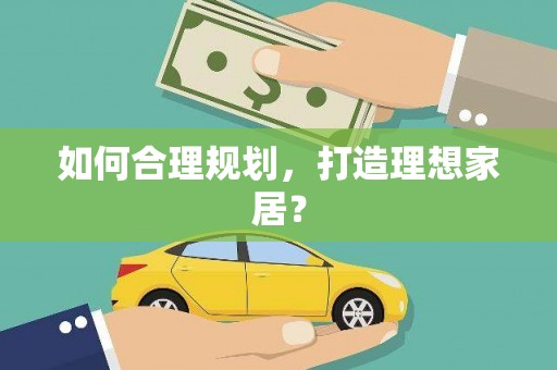 汪清如何合理规划，打造理想家居？