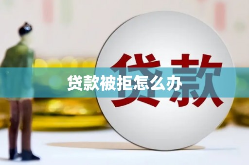 汪清贷款被拒怎么办