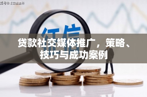 汪清贷款社交媒体推广，策略、技巧与成功案例