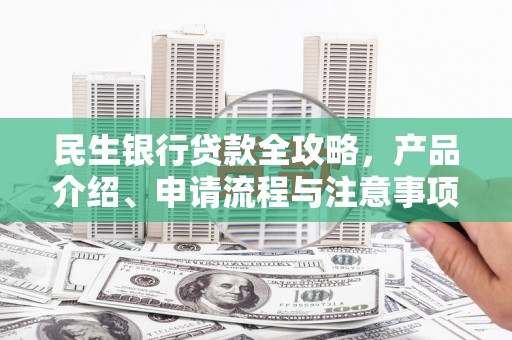 汪清民生银行贷款全攻略，产品介绍、申请流程与注意事项